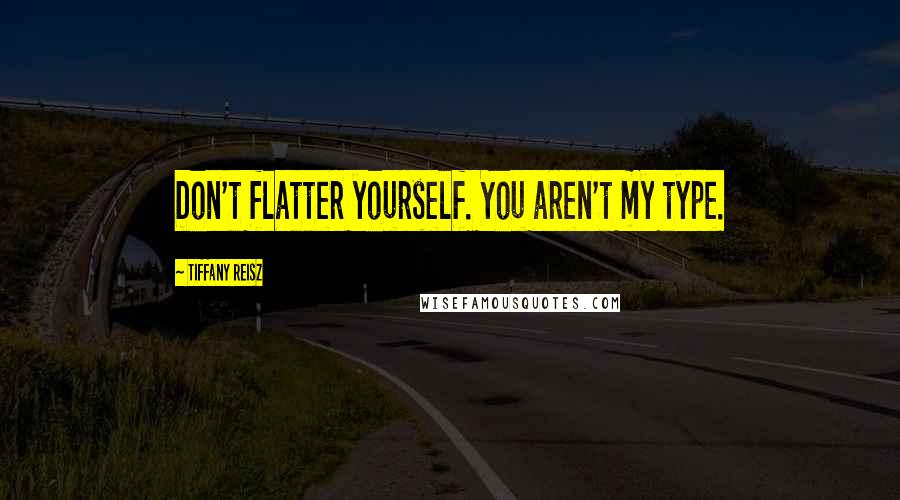 Tiffany Reisz Quotes: Don't flatter yourself. You aren't my type.