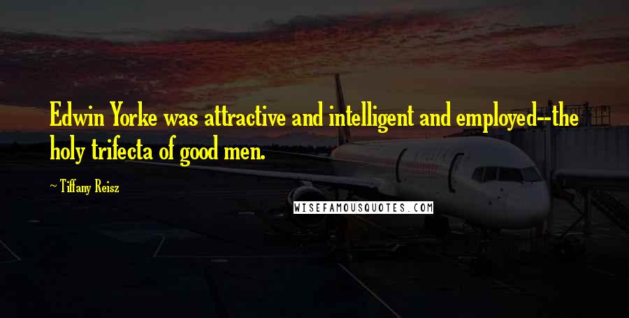 Tiffany Reisz Quotes: Edwin Yorke was attractive and intelligent and employed--the holy trifecta of good men.