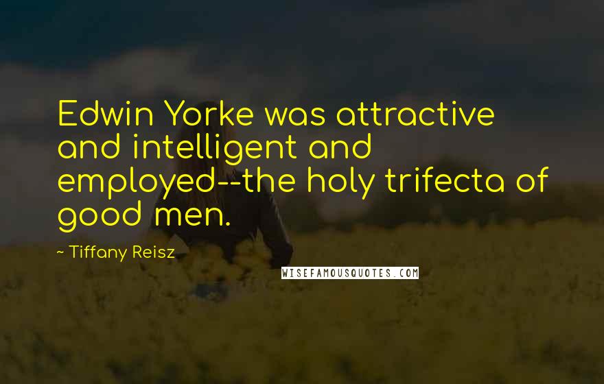 Tiffany Reisz Quotes: Edwin Yorke was attractive and intelligent and employed--the holy trifecta of good men.