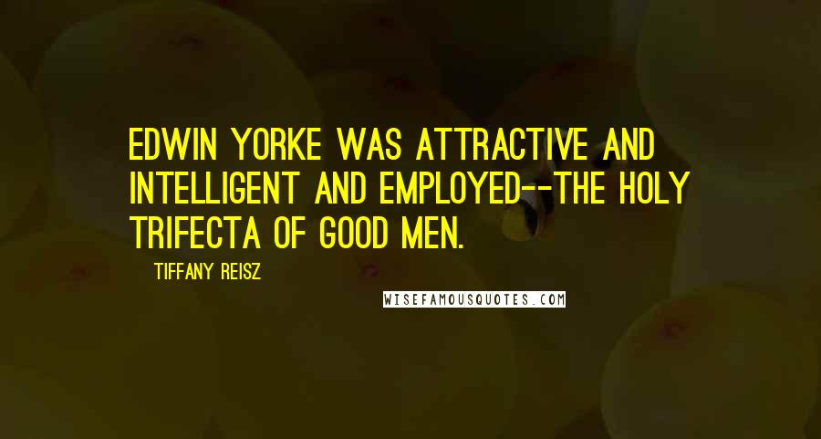Tiffany Reisz Quotes: Edwin Yorke was attractive and intelligent and employed--the holy trifecta of good men.
