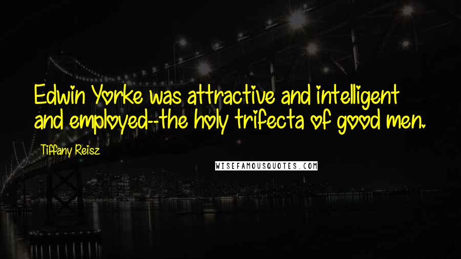 Tiffany Reisz Quotes: Edwin Yorke was attractive and intelligent and employed--the holy trifecta of good men.