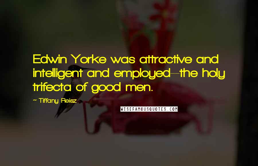 Tiffany Reisz Quotes: Edwin Yorke was attractive and intelligent and employed--the holy trifecta of good men.
