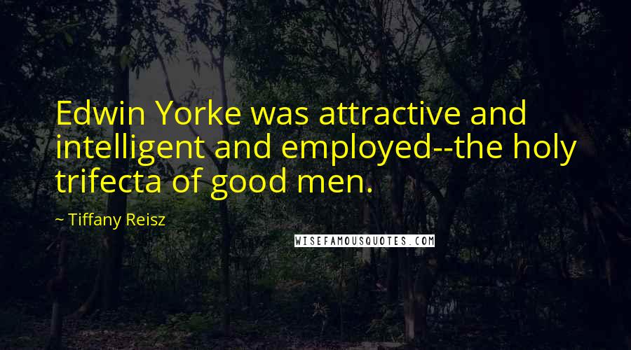 Tiffany Reisz Quotes: Edwin Yorke was attractive and intelligent and employed--the holy trifecta of good men.