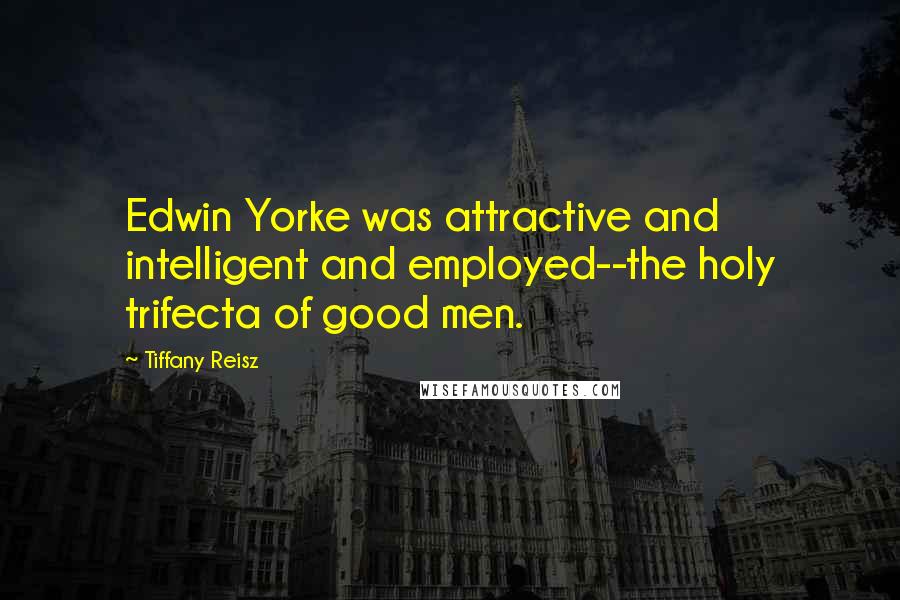 Tiffany Reisz Quotes: Edwin Yorke was attractive and intelligent and employed--the holy trifecta of good men.