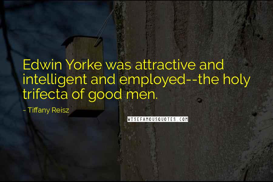 Tiffany Reisz Quotes: Edwin Yorke was attractive and intelligent and employed--the holy trifecta of good men.