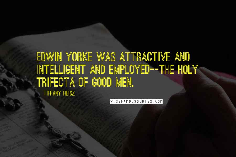 Tiffany Reisz Quotes: Edwin Yorke was attractive and intelligent and employed--the holy trifecta of good men.