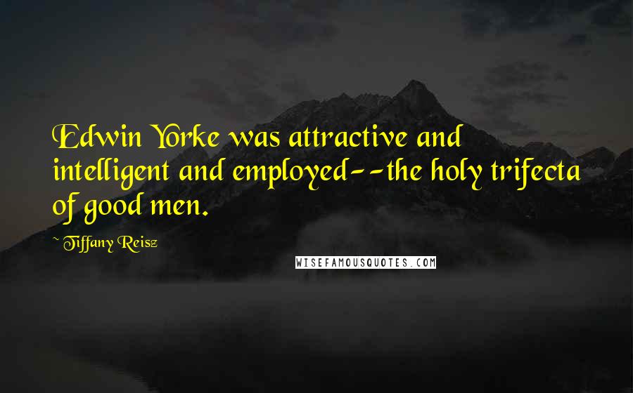 Tiffany Reisz Quotes: Edwin Yorke was attractive and intelligent and employed--the holy trifecta of good men.