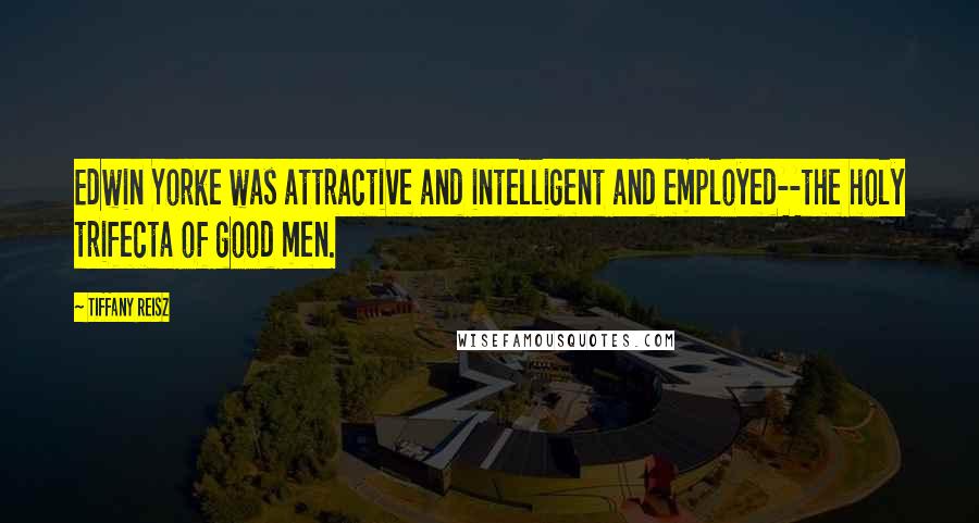 Tiffany Reisz Quotes: Edwin Yorke was attractive and intelligent and employed--the holy trifecta of good men.