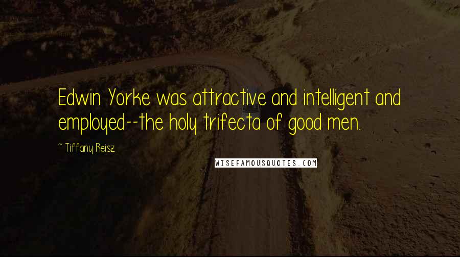 Tiffany Reisz Quotes: Edwin Yorke was attractive and intelligent and employed--the holy trifecta of good men.