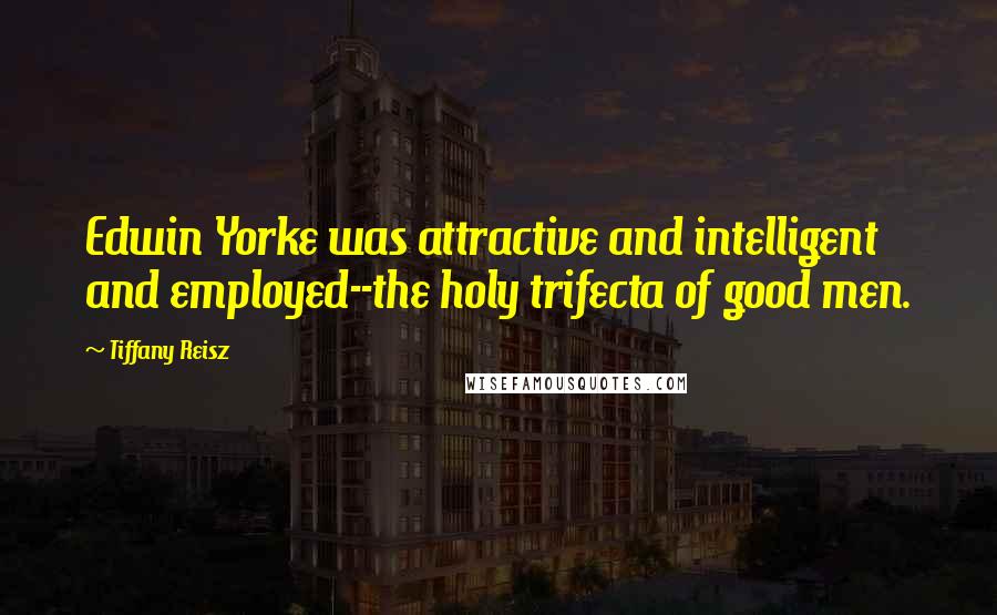 Tiffany Reisz Quotes: Edwin Yorke was attractive and intelligent and employed--the holy trifecta of good men.