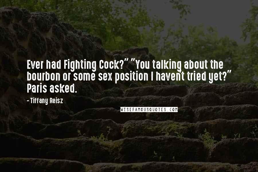 Tiffany Reisz Quotes: Ever had Fighting Cock?" "You talking about the bourbon or some sex position I haven't tried yet?" Paris asked.