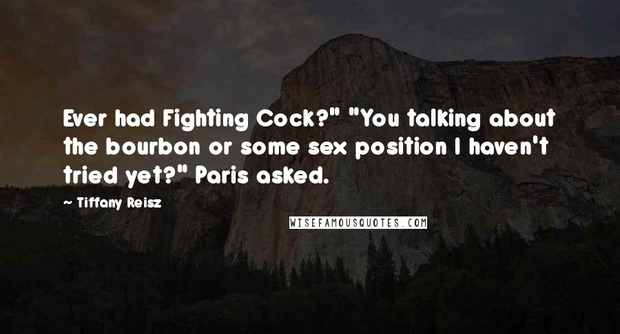 Tiffany Reisz Quotes: Ever had Fighting Cock?" "You talking about the bourbon or some sex position I haven't tried yet?" Paris asked.