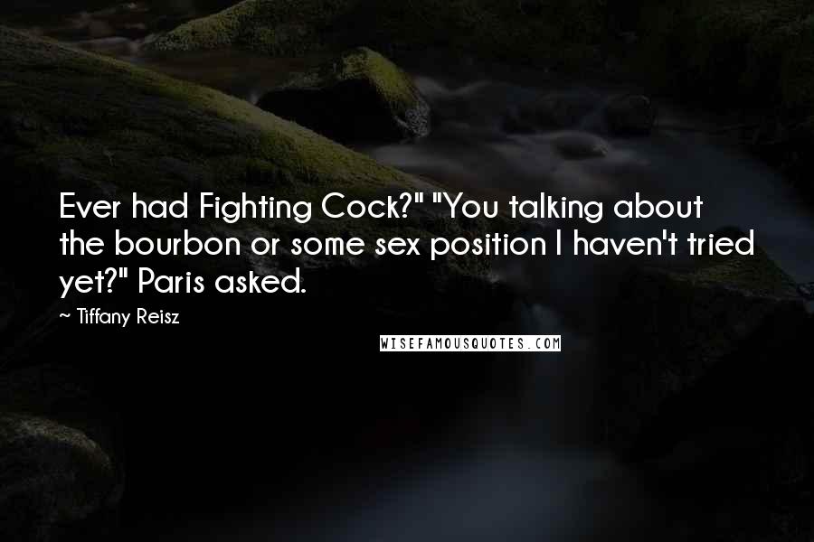 Tiffany Reisz Quotes: Ever had Fighting Cock?" "You talking about the bourbon or some sex position I haven't tried yet?" Paris asked.