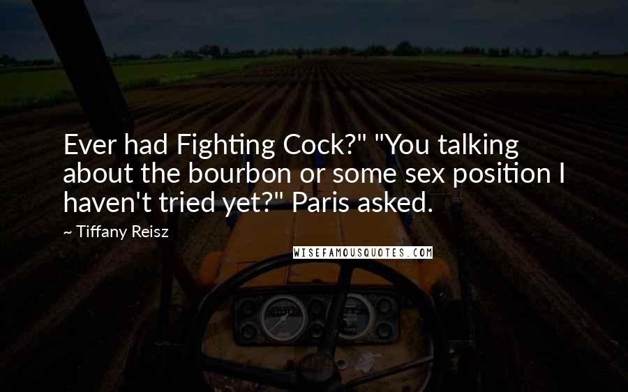 Tiffany Reisz Quotes: Ever had Fighting Cock?" "You talking about the bourbon or some sex position I haven't tried yet?" Paris asked.