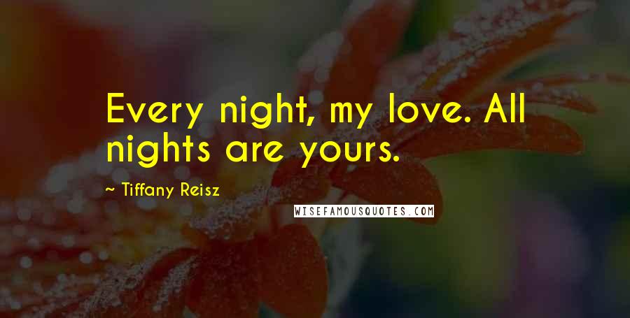 Tiffany Reisz Quotes: Every night, my love. All nights are yours.