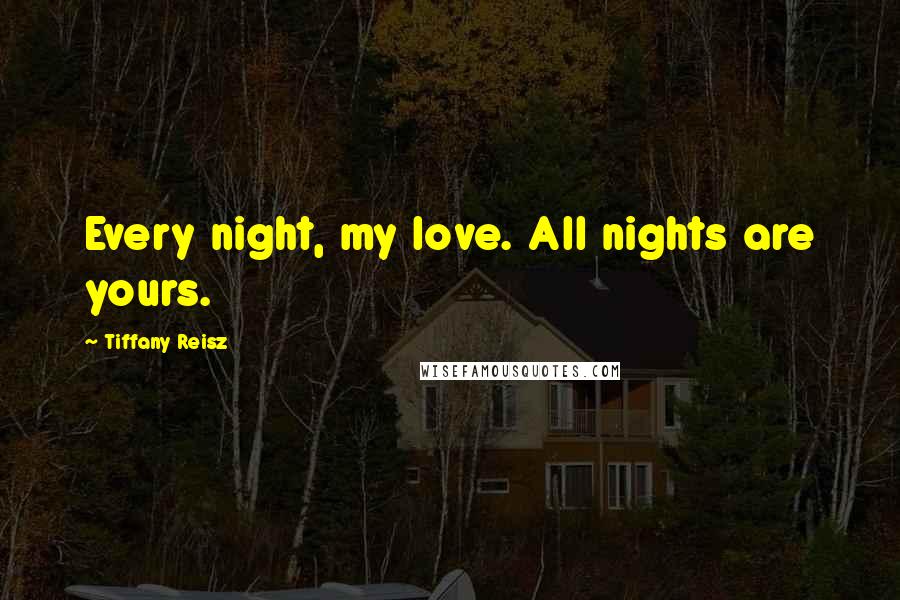 Tiffany Reisz Quotes: Every night, my love. All nights are yours.