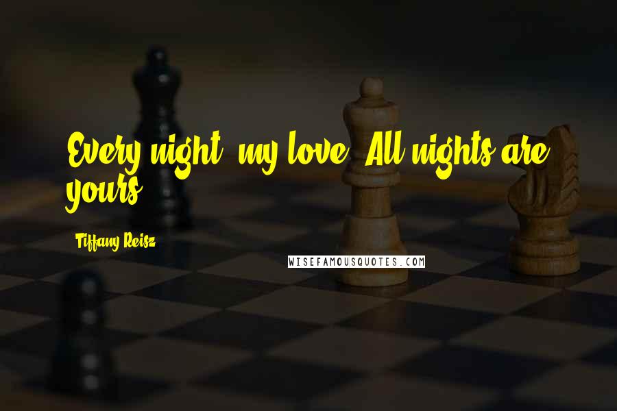 Tiffany Reisz Quotes: Every night, my love. All nights are yours.