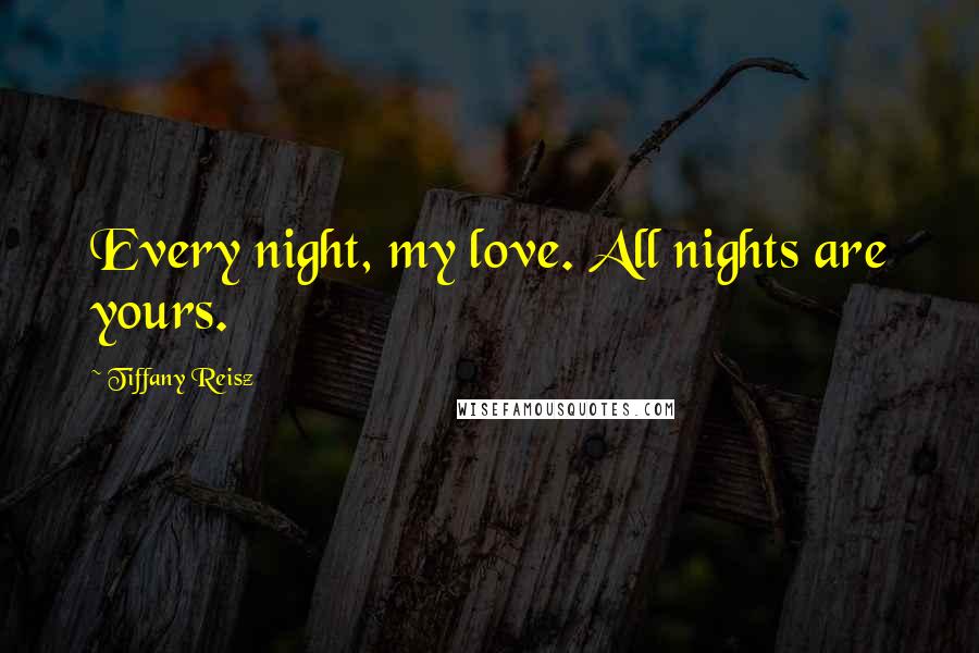 Tiffany Reisz Quotes: Every night, my love. All nights are yours.