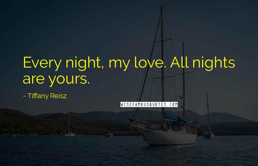 Tiffany Reisz Quotes: Every night, my love. All nights are yours.