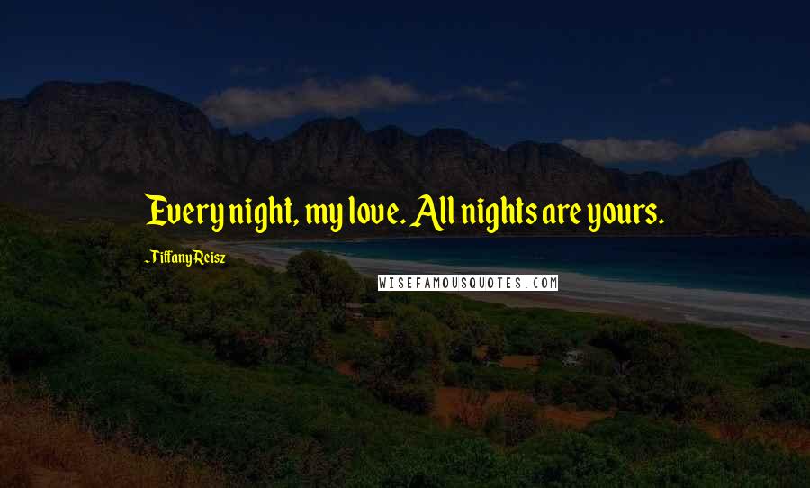 Tiffany Reisz Quotes: Every night, my love. All nights are yours.