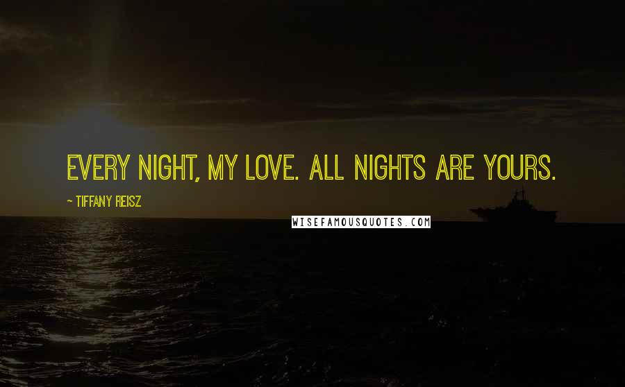 Tiffany Reisz Quotes: Every night, my love. All nights are yours.