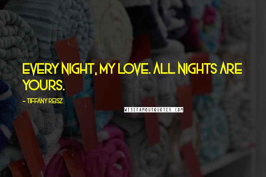 Tiffany Reisz Quotes: Every night, my love. All nights are yours.