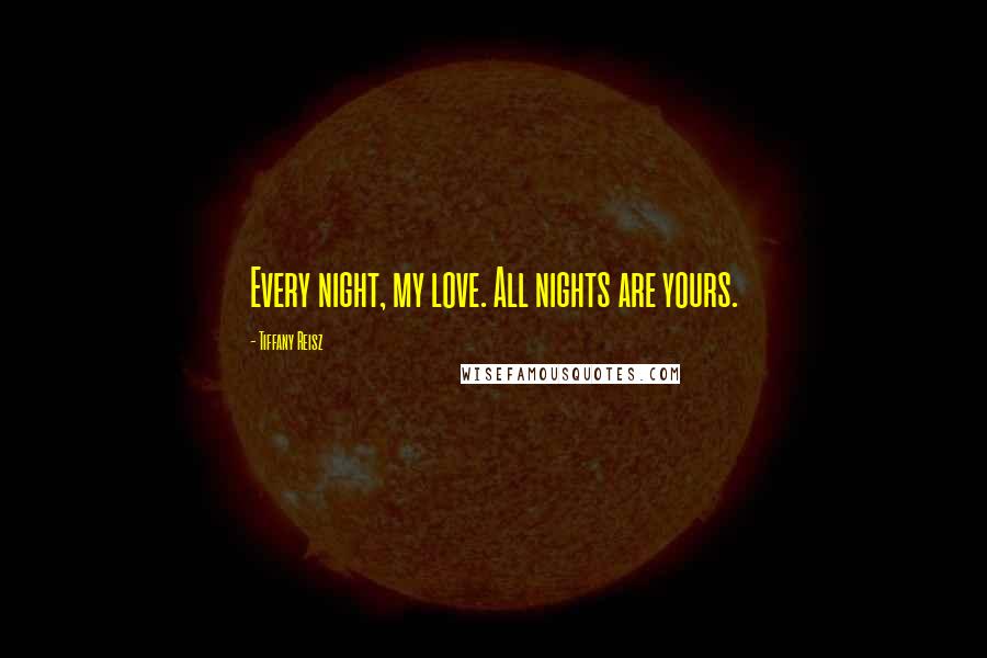 Tiffany Reisz Quotes: Every night, my love. All nights are yours.