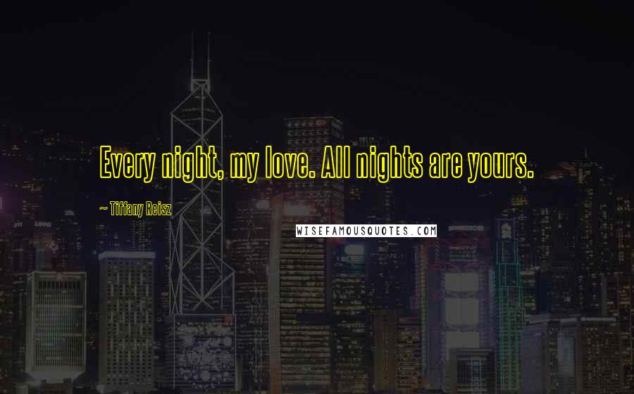 Tiffany Reisz Quotes: Every night, my love. All nights are yours.