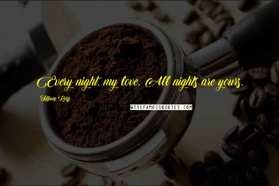 Tiffany Reisz Quotes: Every night, my love. All nights are yours.