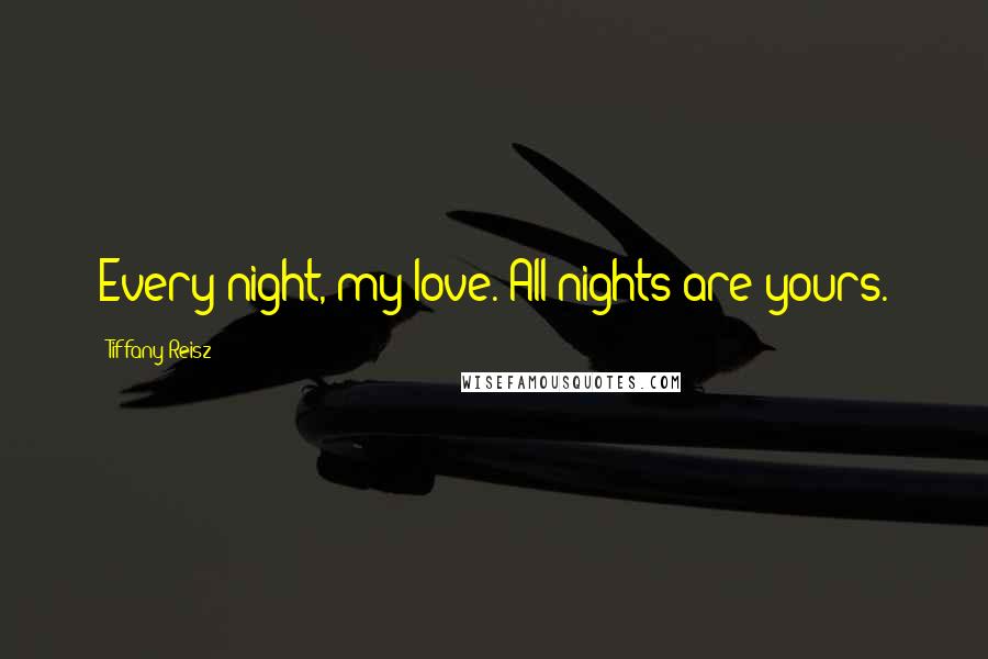 Tiffany Reisz Quotes: Every night, my love. All nights are yours.