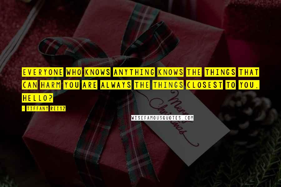 Tiffany Reisz Quotes: Everyone who knows anything knows the things that can harm you are always the things closest to you. Hello?