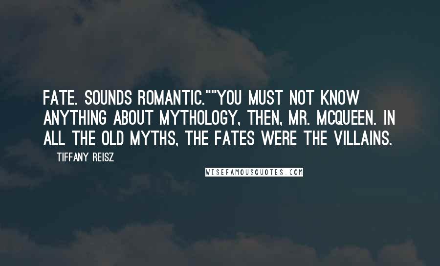 Tiffany Reisz Quotes: Fate. Sounds romantic.""You must not know anything about mythology, then, Mr. McQueen. In all the old myths, the Fates were the villains.