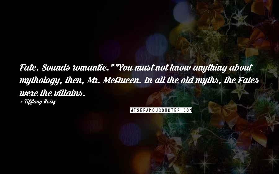 Tiffany Reisz Quotes: Fate. Sounds romantic.""You must not know anything about mythology, then, Mr. McQueen. In all the old myths, the Fates were the villains.