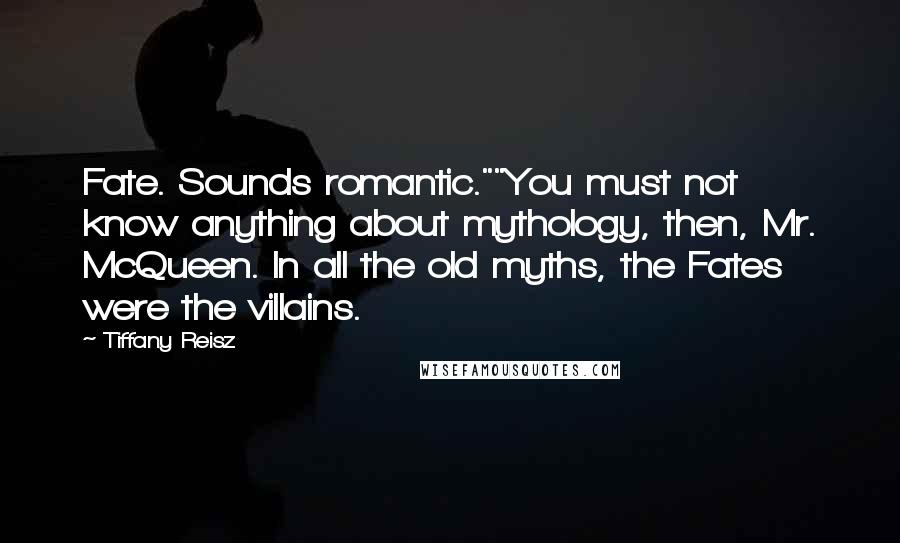 Tiffany Reisz Quotes: Fate. Sounds romantic.""You must not know anything about mythology, then, Mr. McQueen. In all the old myths, the Fates were the villains.