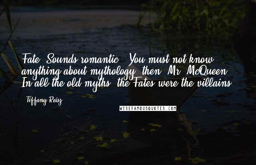 Tiffany Reisz Quotes: Fate. Sounds romantic.""You must not know anything about mythology, then, Mr. McQueen. In all the old myths, the Fates were the villains.