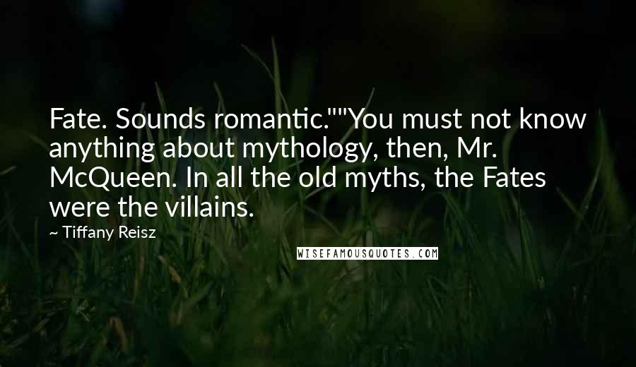 Tiffany Reisz Quotes: Fate. Sounds romantic.""You must not know anything about mythology, then, Mr. McQueen. In all the old myths, the Fates were the villains.