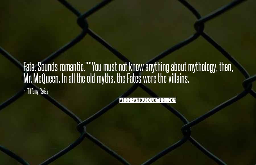 Tiffany Reisz Quotes: Fate. Sounds romantic.""You must not know anything about mythology, then, Mr. McQueen. In all the old myths, the Fates were the villains.