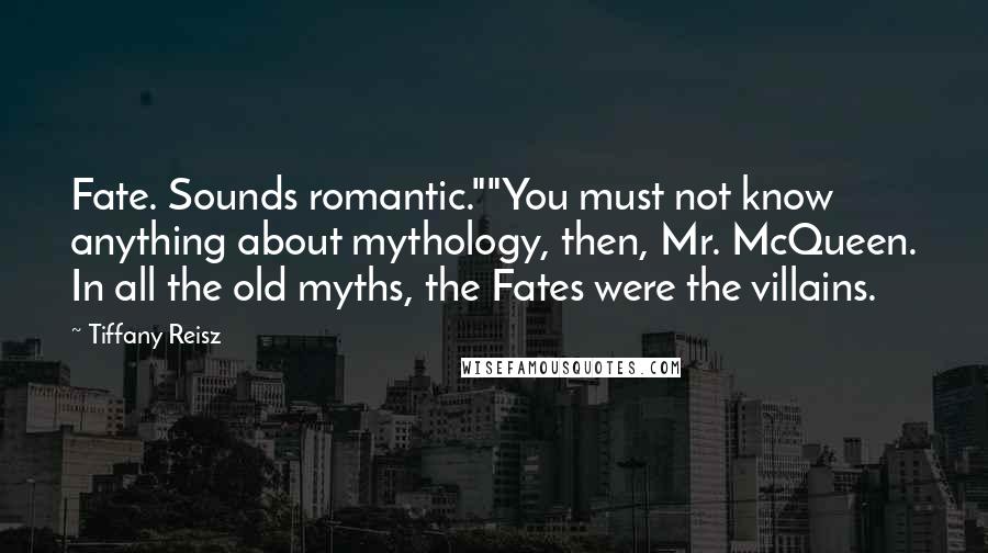 Tiffany Reisz Quotes: Fate. Sounds romantic.""You must not know anything about mythology, then, Mr. McQueen. In all the old myths, the Fates were the villains.