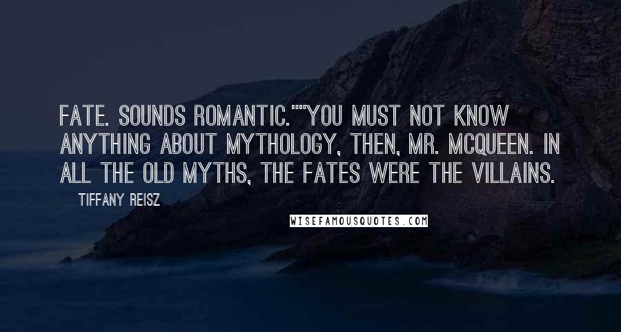 Tiffany Reisz Quotes: Fate. Sounds romantic.""You must not know anything about mythology, then, Mr. McQueen. In all the old myths, the Fates were the villains.