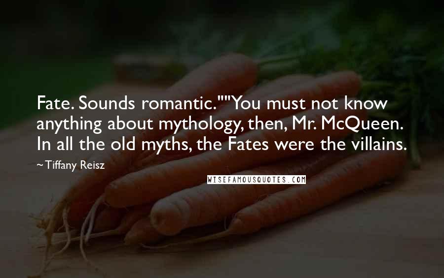 Tiffany Reisz Quotes: Fate. Sounds romantic.""You must not know anything about mythology, then, Mr. McQueen. In all the old myths, the Fates were the villains.
