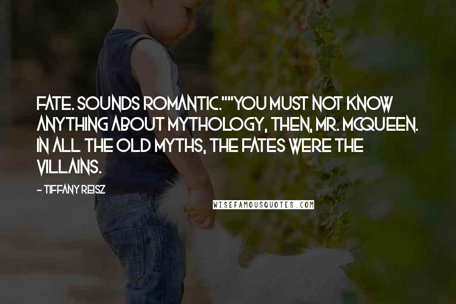 Tiffany Reisz Quotes: Fate. Sounds romantic.""You must not know anything about mythology, then, Mr. McQueen. In all the old myths, the Fates were the villains.