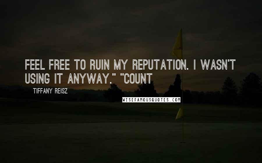 Tiffany Reisz Quotes: Feel free to ruin my reputation. I wasn't using it anyway." "Count