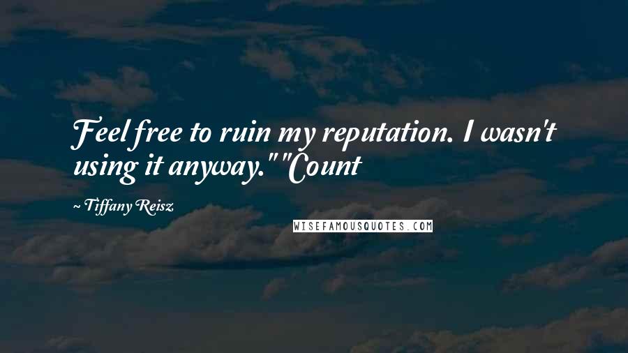 Tiffany Reisz Quotes: Feel free to ruin my reputation. I wasn't using it anyway." "Count