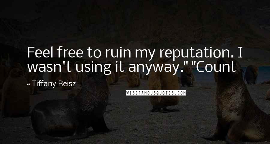 Tiffany Reisz Quotes: Feel free to ruin my reputation. I wasn't using it anyway." "Count