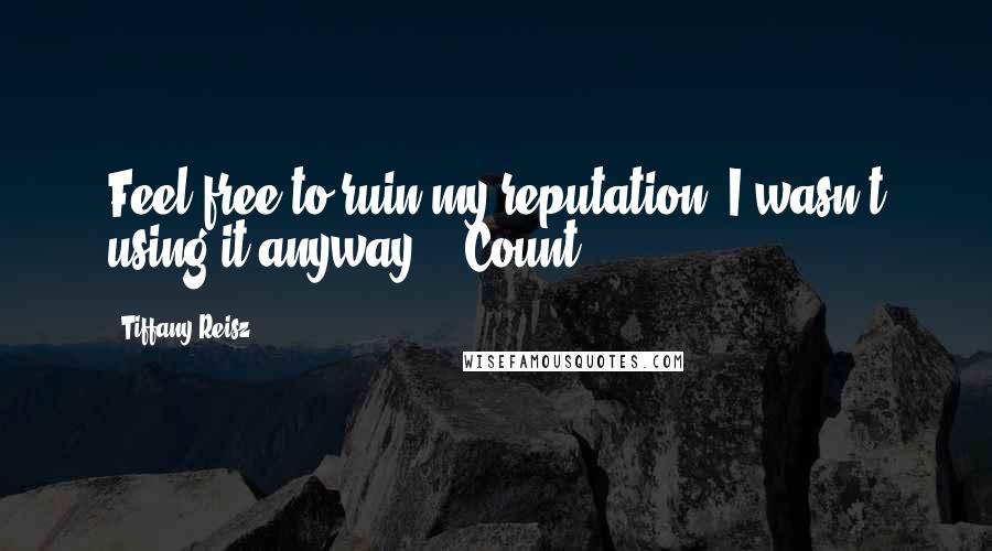 Tiffany Reisz Quotes: Feel free to ruin my reputation. I wasn't using it anyway." "Count