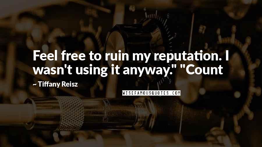 Tiffany Reisz Quotes: Feel free to ruin my reputation. I wasn't using it anyway." "Count