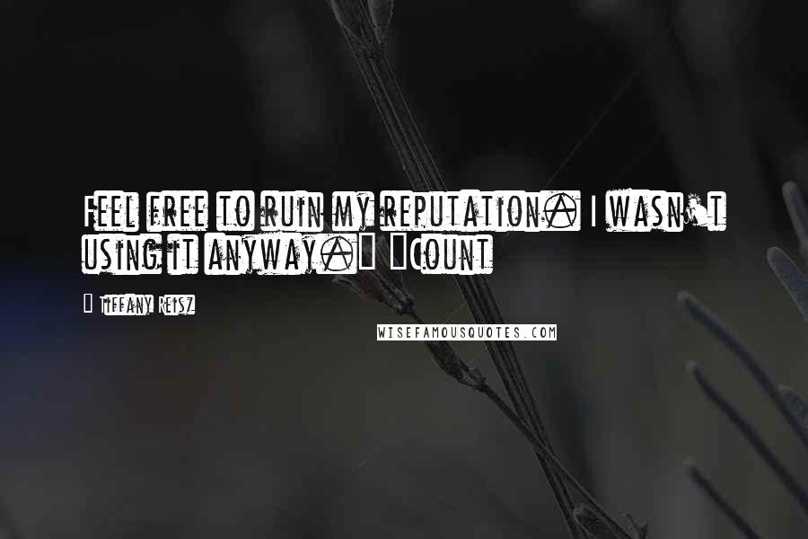 Tiffany Reisz Quotes: Feel free to ruin my reputation. I wasn't using it anyway." "Count
