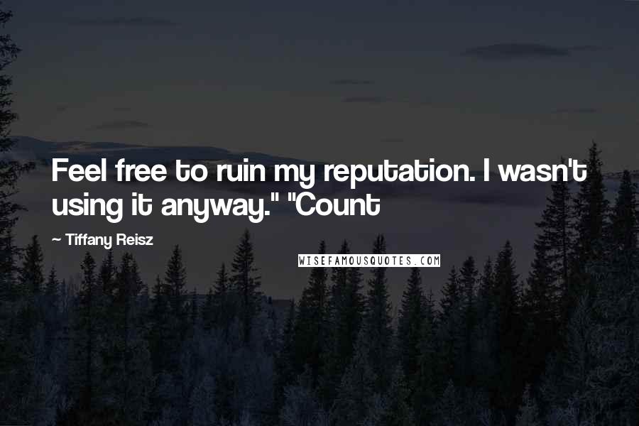 Tiffany Reisz Quotes: Feel free to ruin my reputation. I wasn't using it anyway." "Count