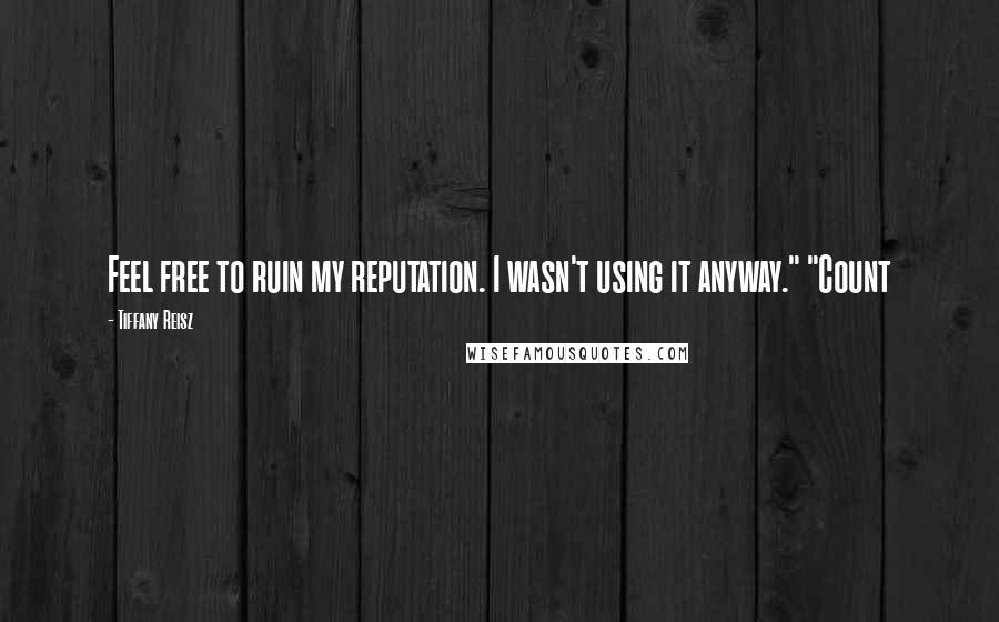 Tiffany Reisz Quotes: Feel free to ruin my reputation. I wasn't using it anyway." "Count