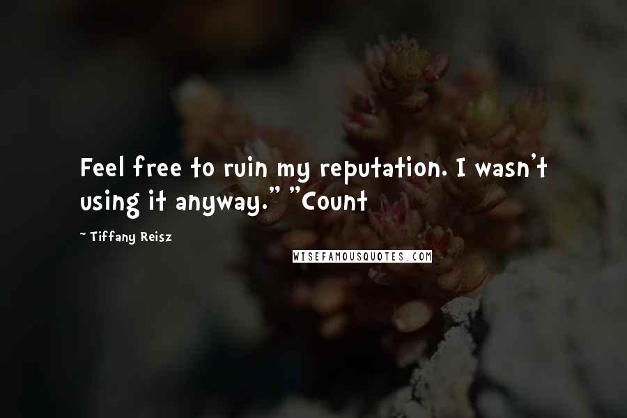 Tiffany Reisz Quotes: Feel free to ruin my reputation. I wasn't using it anyway." "Count